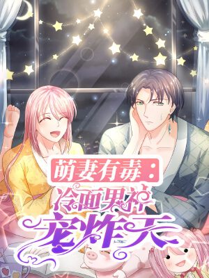 萌妻有毒:冷面男神宠炸天,萌妻有毒:冷面男神宠炸天漫画