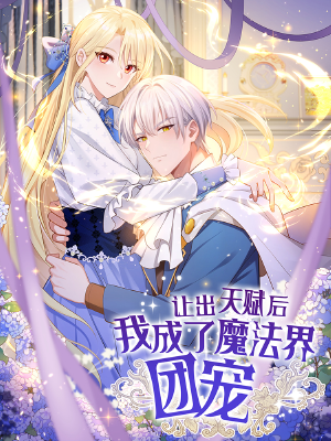 让出天赋后,我成了魔法界团宠,让出天赋后,我成了魔法界团宠漫画